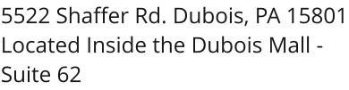 5522 Shaffer Rd. Dubois, PA 15801 Located Inside the Dubois Mall - Suite 62