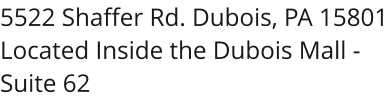 5522 Shaffer Rd. Dubois, PA 15801 Located Inside the Dubois Mall - Suite 62