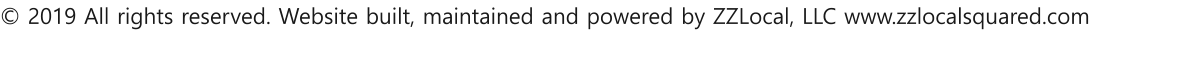 © 2019 All rights reserved. Website built, maintained and powered by ZZLocal, LLC www.zzlocalsquared.com